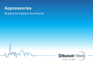 Bluetooth SIG Proprietary and Confidential 1Bluetooth SIG Proprietary and Confidential 1
Click to edit Master title style
Click to edit Master subtitle style
Appcessories
Bridging the Digital to the Physical
 