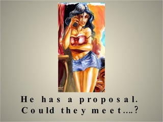 He has a proposal.  Could they meet….? 