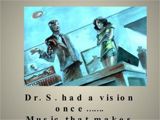 Dr. S. had a vision once……. Music that makes people think…. 