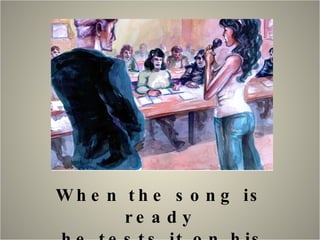 When the song is ready  he tests it on his staff…. 