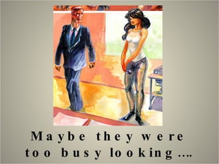 Maybe they were too busy looking…. 