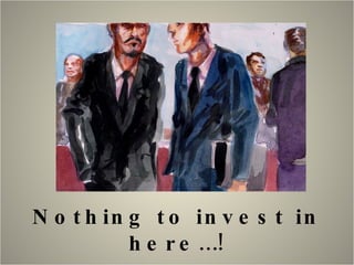 Nothing to invest in here…! 