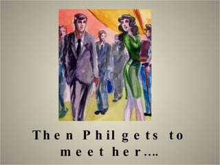 Then Phil gets to meet her…. 