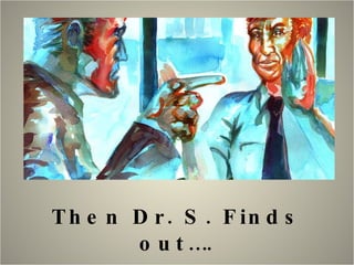Then Dr. S. Finds out…. 