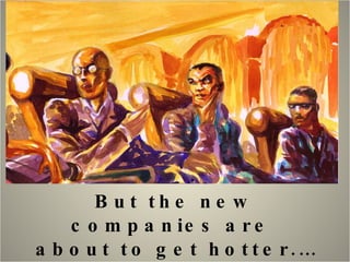 But the new companies are  about to get hotter.… 