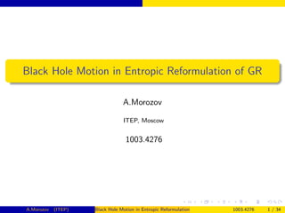 Black Hole Motion in Entropic Reformulation of GR

                                 A.Morozov

                                 ITEP, Moscow


                                  1003.4276




A.Morozov   (ITEP)   Black Hole Motion in Entropic Reformulation of GR   1003.4276   1 / 34
 