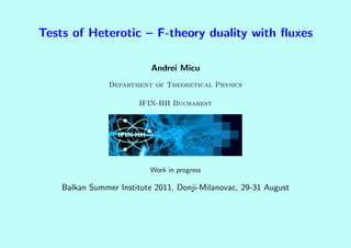 Tests of Heterotic – F-theory duality with ﬂuxes

                           Andrei Micu
                Department of Theoretical Physics

                        IFIN-HH Bucharest




                          Work in progress

    Balkan Summer Institute 2011, Donji-Milanovac, 29-31 August
 
