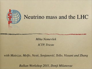 Neutrino mass and the LHC


                        Miha Nemevšek
                         ICTP, Trieste


with Maiezza, Melfo, Nesti, Senjanović, Tello, Vissani and Zhang


           Balkan Workshop 2011, Donji Milanovac
 