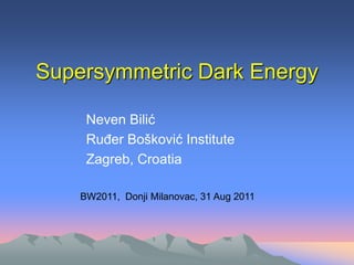 Supersymmetric Dark Energy

     Neven Bilić
     Ruđer Bošković Institute
     Zagreb, Croatia

    BW2011, Donji Milanovac, 31 Aug 2011
 