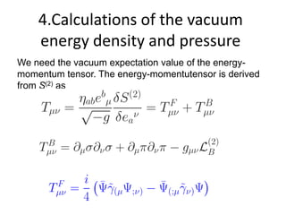4.Calculations of the vacuum
    energy density and pressure
We need the vacuum expectation value of the energy-
momentum tensor. The energy-momentutensor is derived
from S(2) as
 