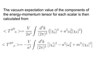 The vacuum expectation value of the components of
the energy-momentum tensor for each scalar is then
calculated from
 