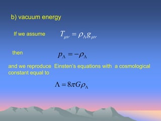 b) vacuum energy

  If we assume      T    g 

 then              p    
and we reproduce Einsten’s equations with a cosmological
constant equal to

                    8 G 
 