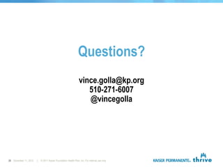 Questions?
                                                                vince.golla@kp.org
                                                                   510-271-6007
                                                                   @vincegolla




26 December 11, 2012   |   © 2011 Kaiser Foundation Health Plan, Inc. For internal use only.
 