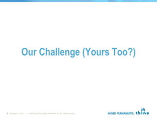 Our Challenge (Yours Too?)




3 December 11, 2012   |   © 2011 Kaiser Foundation Health Plan, Inc. For internal use only.
 