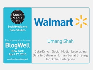 Umang Shah
Data-Driven Social Media: Leveraging
Data to Deliver a Human Social Strategy
for Global Enterprise
This video is from
BlogWell
San Francisco
June 20, 2011
socialmedia.org/blogwell
SocialMedia.org
Case Studies
This presentation is from
BlogWell
New York
April 17, 2013
socialmedia.org/blogwell
 