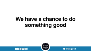 We have a chance to do
something good
 