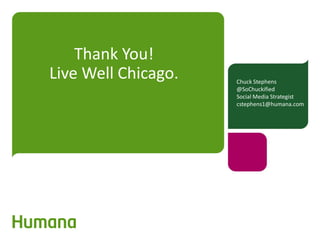 Thank You!
Live Well Chicago. Chuck Stephens
@SoChuckified
Social Media Strategist
cstephens1@humana.com
 