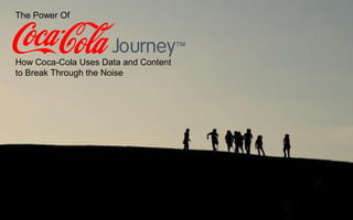 The Power Of
How Coca-Cola Uses Data and Content
to Break Through the Noise
 
