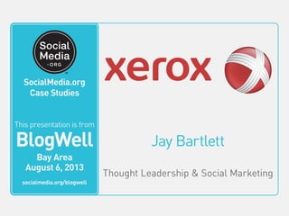Jay Bartlett
Thought Leadership & Social Marketing
This video is from
BlogWell
San Francisco
June 20, 2011
socialmedia.org/blogwell
SocialMedia.org
Case Studies
This presentation is from
BlogWell
Bay Area
August 6, 2013
socialmedia.org/blogwell
 