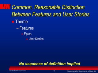 Requirements Are Requirements- or Maybe Not- 5©2014GO PRO MANAGEMENT, INC.
Common, Reasonable Distinction
Between Features and User Stories
 Theme
– Features
» Epics
 User Stories
No sequence of definition implied
 