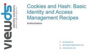 nmelbournensydneynsantacruz
www.viewds.com
n
e
w
Cookies and Hash: Basic
Identity and Access
Management Recipes
Authorization
Gil Kirkpatrick
gil.kirkpatrick@viewds.com
 