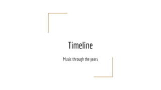 Timeline
Music through the years
 