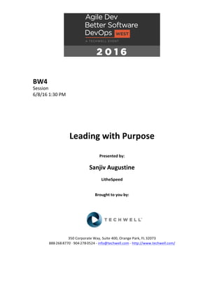 BW4	
Session	
6/8/16	1:30	PM	
	
	
	
	
	
	
Leading	with	Purpose	
	
Presented	by:	
	
Sanjiv	Augustine	
LitheSpeed	
	
	
Brought	to	you	by:		
		
	
	
	
	
350	Corporate	Way,	Suite	400,	Orange	Park,	FL	32073		
888---268---8770	··	904---278---0524	-	info@techwell.com	-	http://www.techwell.com/	
	
		
	
 