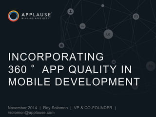 |November 2014 | Roy Solomon | VP & CO-FOUNDER |
rsolomon@applause.com
INCORPORATING
360 °APP QUALITY IN
MOBILE DEVELOPMENT
 