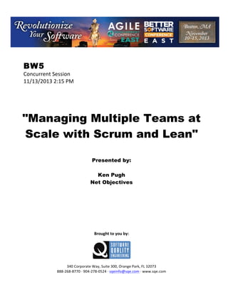 !

BW5

Concurrent!Session!
11/13/2013!2:15!PM!
!
!
!
!
!

"Managing Multiple Teams at
Scale with Scrum and Lean"
!
!
!

Presented by:
Ken Pugh
Net Objectives
!
!
!
!
!
!
!
!
!

Brought(to(you(by:(
!

!
!
340!Corporate!Way,!Suite!300,!Orange!Park,!FL!32073!
888C268C8770!E!904C278C0524!E!sqeinfo@sqe.com!E!www.sqe.com

 