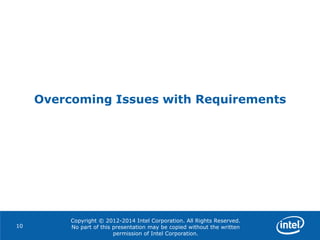 Copyright © 2012-2014 Intel Corporation. All Rights Reserved.
No part of this presentation may be copied without the written
permission of Intel Corporation.
Overcoming Issues with Requirements
10
 