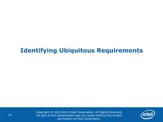Copyright © 2012-2014 Intel Corporation. All Rights Reserved.
No part of this presentation may be copied without the written
permission of Intel Corporation.
Identifying Ubiquitous Requirements
14
 