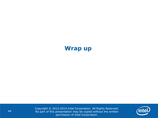 Copyright © 2012-2014 Intel Corporation. All Rights Reserved.
No part of this presentation may be copied without the written
permission of Intel Corporation.
Wrap up
44
 