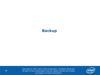 Copyright © 2012-2014 Intel Corporation. All Rights Reserved.
No part of this presentation may be copied without the written
permission of Intel Corporation.
Backup
48
 