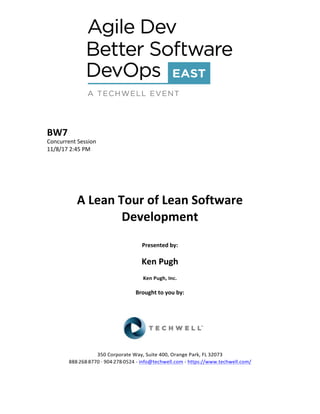 BW7	
Concurrent	Session	
11/8/17	2:45	PM	
	
	
	
	
	
A	Lean	Tour	of	Lean	Software	
Development	
	
Presented	by:	
	
Ken	Pugh	
Ken	Pugh,	Inc.	
	
Brought	to	you	by:		
		
	
	
	
	
350	Corporate	Way,	Suite	400,	Orange	Park,	FL	32073		
888---268---8770	··	904---278---0524	-	info@techwell.com	-	https://www.techwell.com/		
	
 