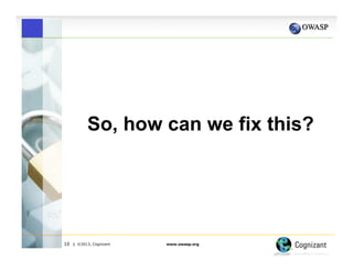 So, how can we fix this?

10

| ©2013, Cognizant

www.owasp.org

 