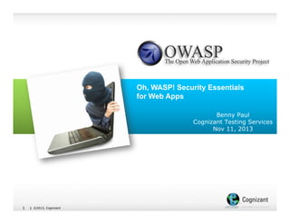 Oh, WASP! Security Essentials
for Web Apps
Benny Paul
Cognizant Testing Services
Nov 11, 2013

1

| ©2013, Cognizant

 