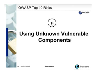 OWASP Top 10 Risks

9

Using Unknown Vulnerable
Components

44

| ©2013, Cognizant

www.owasp.org

 