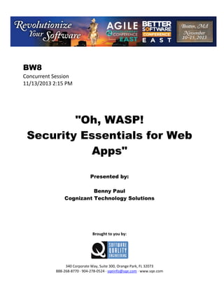 BW8
Concurrent Session
11/13/2013 2:15 PM

"Oh, WASP!
Security Essentials for Web
Apps"
Presented by:
Benny Paul
Cognizant Technology Solutions

Brought to you by:

340 Corporate Way, Suite 300, Orange Park, FL 32073
888 268 8770 904 278 0524 sqeinfo@sqe.com www.sqe.com

 