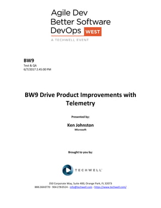 BW9
Test & QA
6/7/2017 2:45:00 PM
BW9 Drive Product Improvements with
Telemetry
Presented by:
Ken Johnston
Microsoft
Brought to you by:
350 Corporate Way, Suite 400, Orange Park, FL 32073
888-­‐268-­‐8770 ·∙ 904-­‐278-­‐0524 - info@techwell.com - https://www.techwell.com/
 