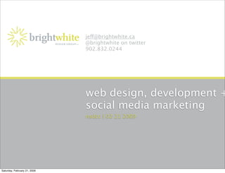 je@brightwhite.ca
                              @brightwhite on twitter
                              902.832.0244




                              web design, development +
                              social media marketing
                              nsdcc | 02 21 2009




Saturday, February 21, 2009
 