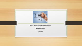 BWA Speaking Presentation
James Finder
4/20/16
 