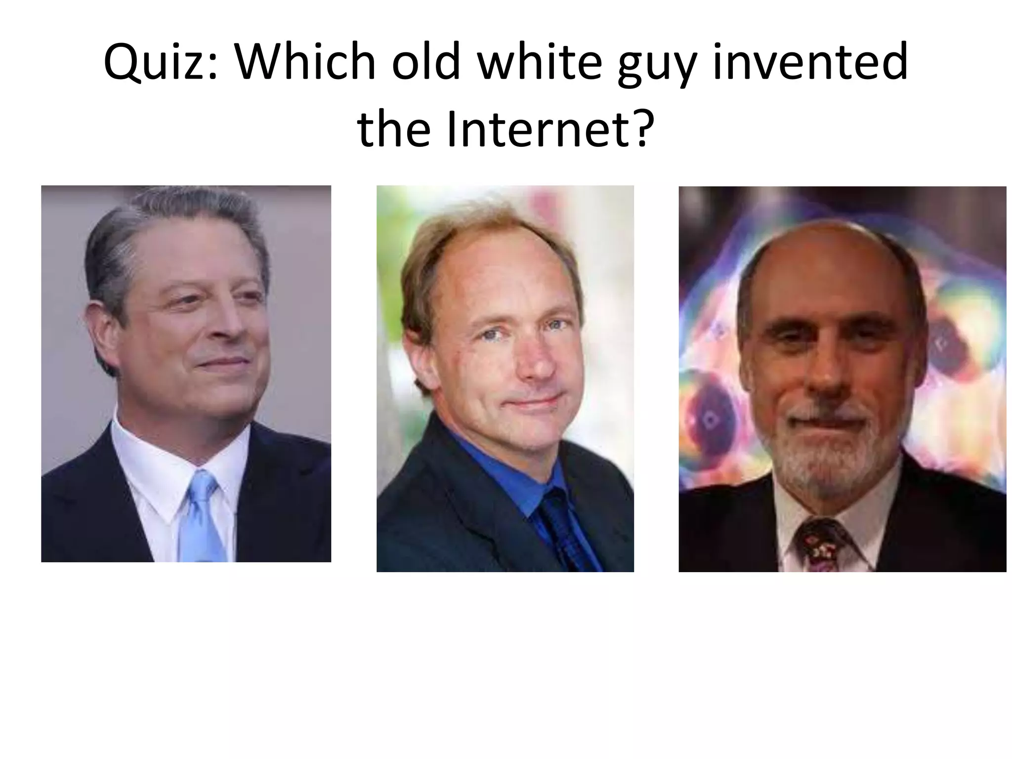 Quiz: Which old white guy invented
          the Internet?
 