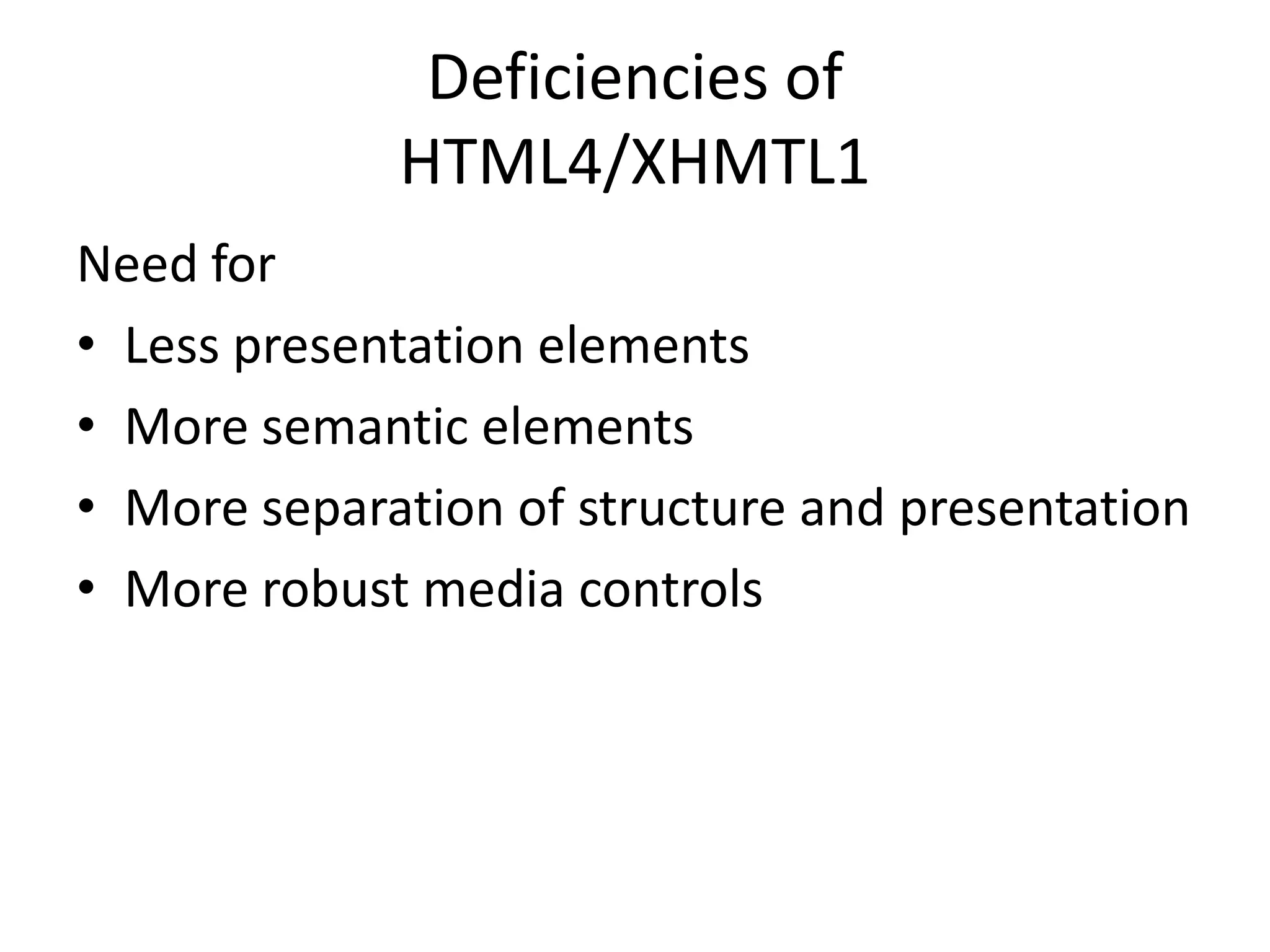 Deficiencies of
             HTML4/XHMTL1
Need for
• Less presentation elements
• More semantic elements
• More separation of structure and presentation
• More robust media controls
 