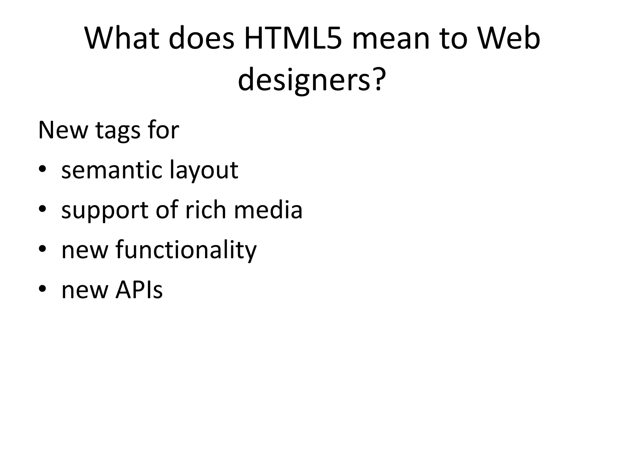 What does HTML5 mean to Web
            designers?
New tags for
• semantic layout
• support of rich media
• new functionality
• new APIs
 
