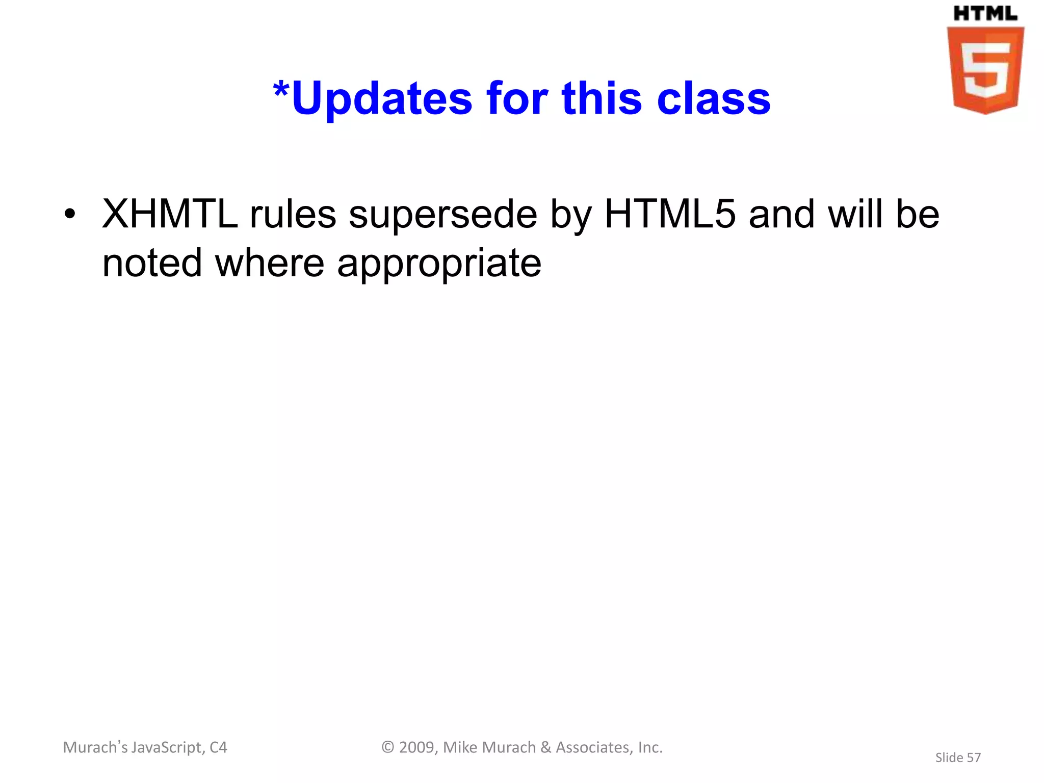 *Updates for this class

• XHMTL rules supersede by HTML5 and will be
  noted where appropriate




Murach’s JavaScript, C4       © 2009, Mike Murach & Associates, Inc.
                                                                       Slide 57
 