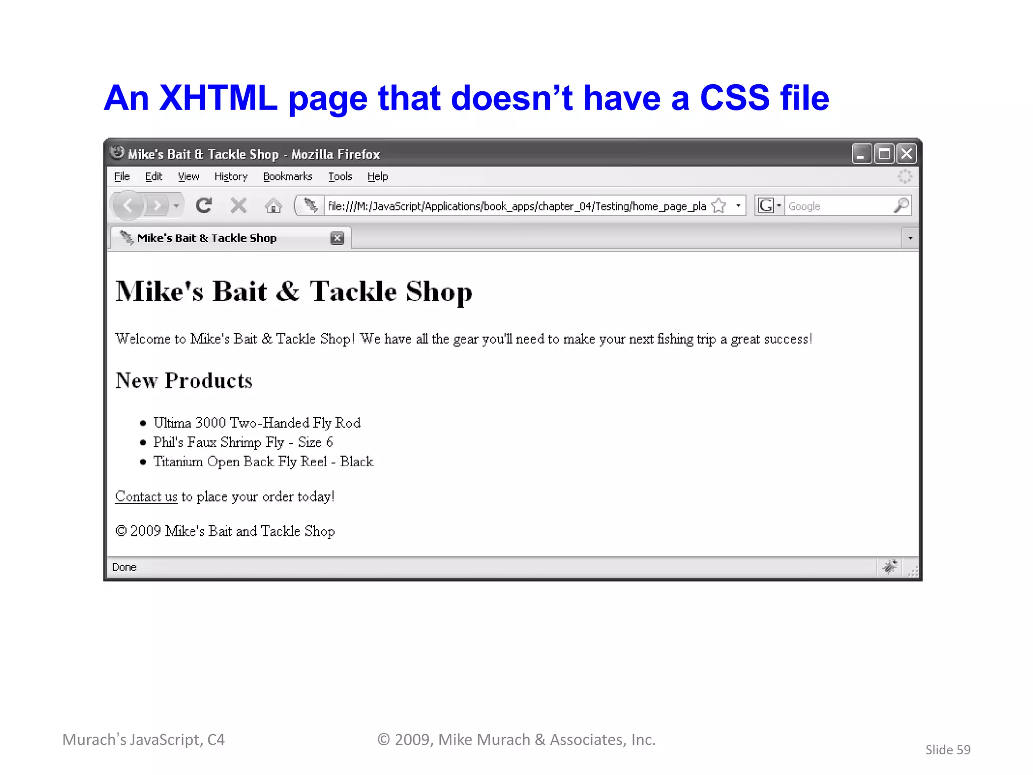 An XHTML page that doesn’t have a CSS file




Murach’s JavaScript, C4   © 2009, Mike Murach & Associates, Inc.
                                                                   Slide 59
 