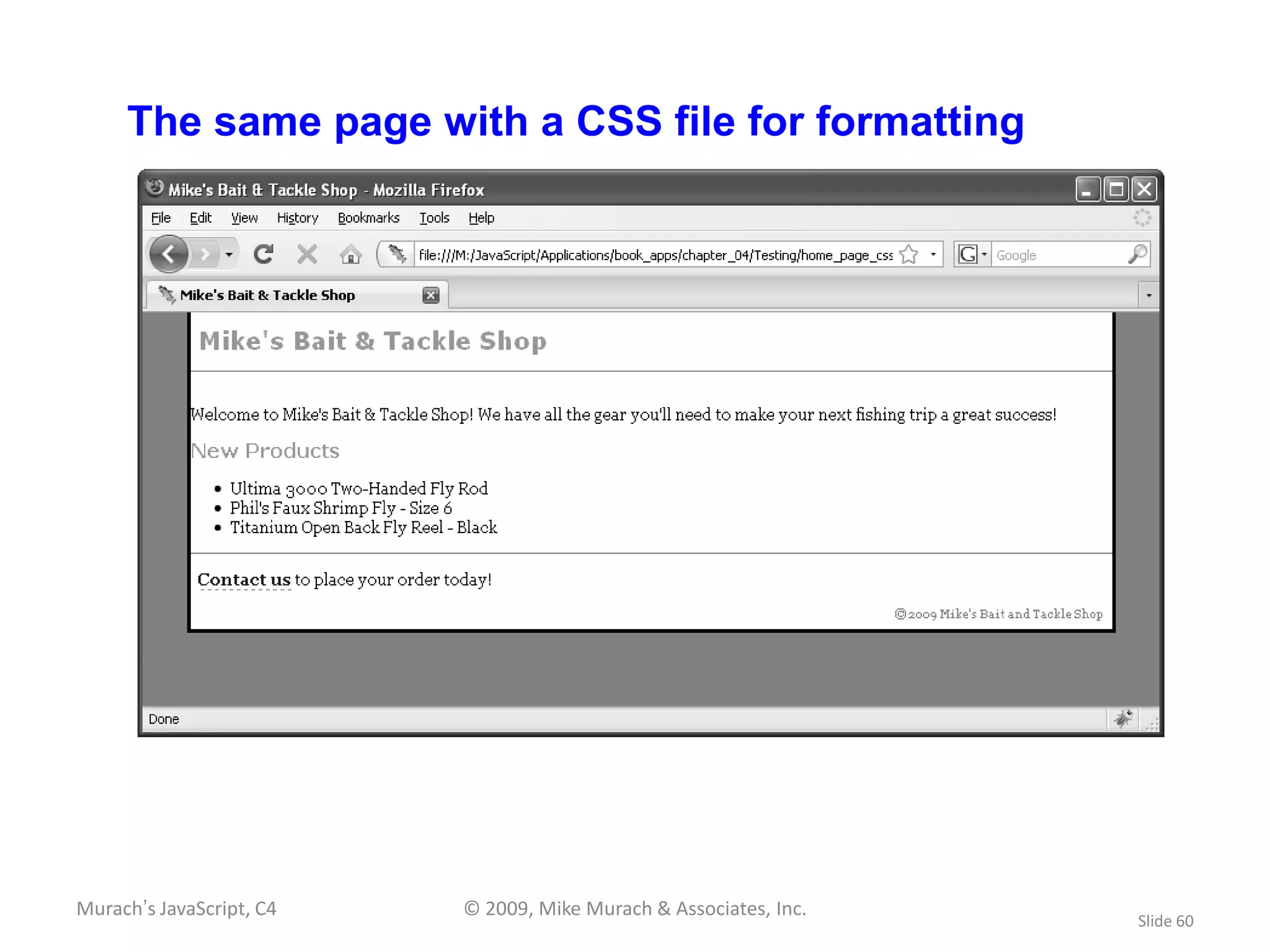 The same page with a CSS file for formatting




Murach’s JavaScript, C4   © 2009, Mike Murach & Associates, Inc.
                                                                   Slide 60
 