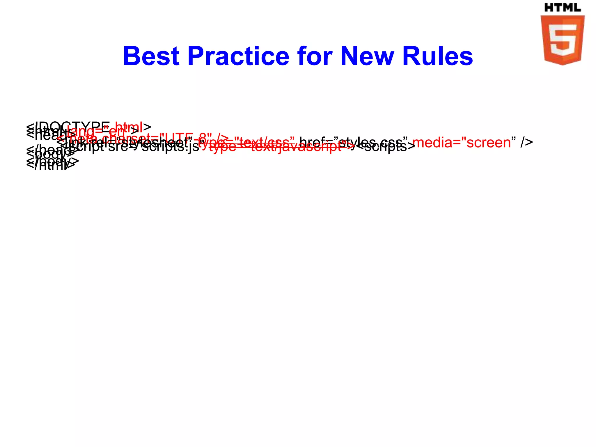 Best Practice for New Rules

<!DOCTYPE html>
<html lang="en">
<head>
    <meta charset="UTF-8" />
    <link rel=“stylesheet” type="text/css” href=”styles.css” media="screen” />
     <script src=“scripts.js” type="text/javascript"><scripts>
</head>
<body>
    …
</body>
</html>
 