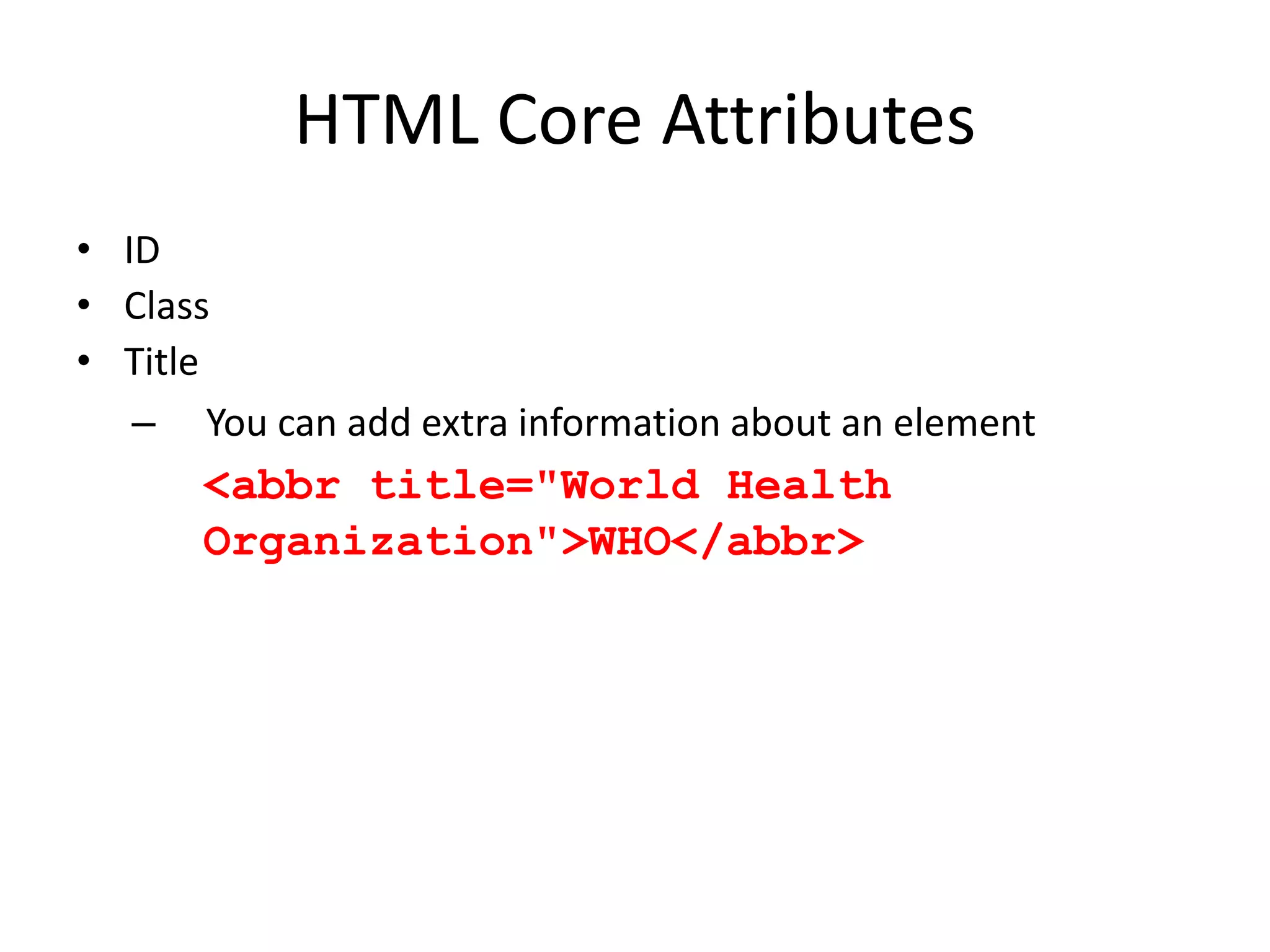 HTML Core Attributes
• ID
• Class
• Title
   – You can add extra information about an element
      <abbr title="World Health
      Organization">WHO</abbr>
 