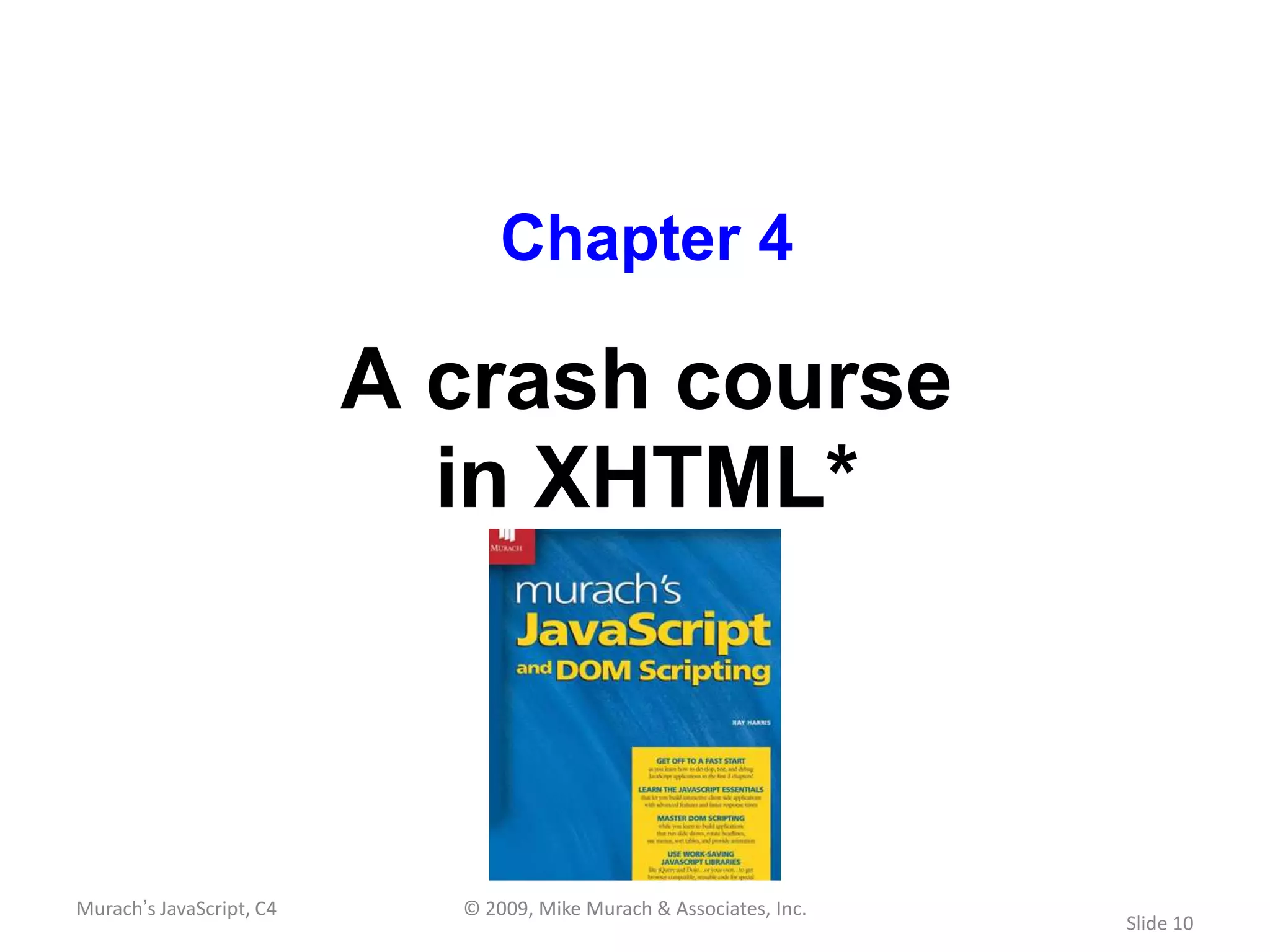 Chapter 4

                          A crash course
                            in XHTML*



Murach’s JavaScript, C4     © 2009, Mike Murach & Associates, Inc.
                                                                     Slide 10
 